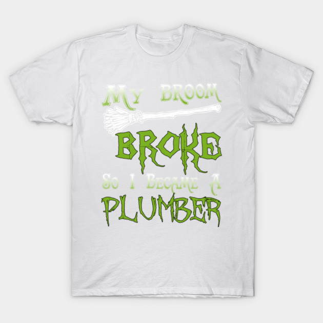 My Broom Broke So I Became A Plumber T-Shirt-TOZ